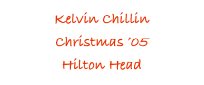 Kelvin Chillin
Christmas ’05
Hilton Head