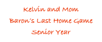 Kelvin and Mom
Baron’s Last Home Game
Senior Year